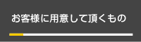 お客様に用意して頂くもの
